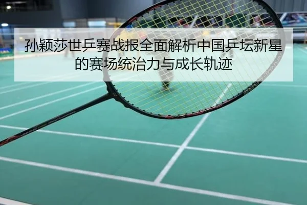 孙颖莎世乒赛战报全面解析中国乒坛新星的赛场统治力与成长轨迹