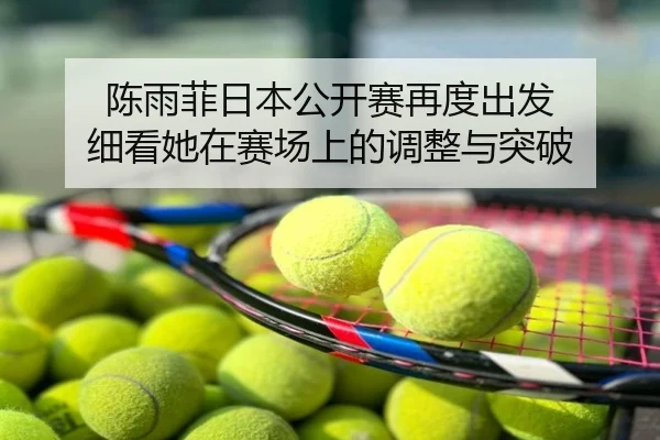 陈雨菲日本公开赛再度出发 细看她在赛场上的调整与突破