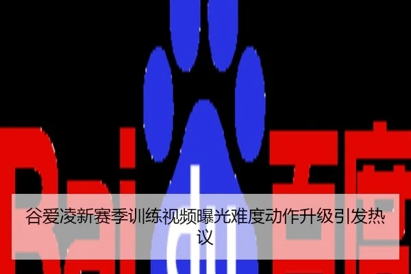 谷爱凌新赛季训练视频曝光难度动作升级引发热议